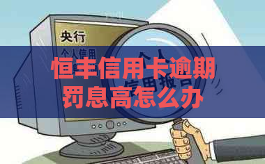 恒丰信用卡逾期罚息高怎么办