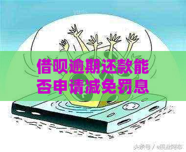 借呗逾期还款能否申请减免罚息