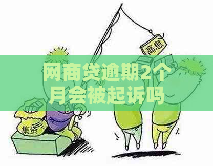 网商贷逾期2个月会被起诉吗