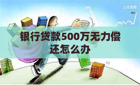 银行贷款500万无力偿还怎么办