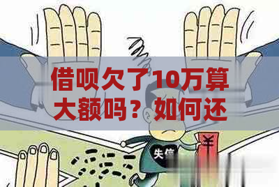 借呗欠了10万算大额吗？如何还款？