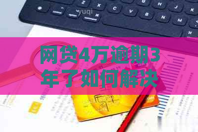 网贷4万逾期3年了如何解决