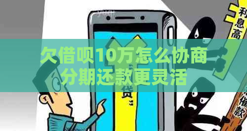 欠借呗10万怎么协商分期还款更灵活