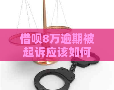 借呗8万逾期被起诉应该如何应对