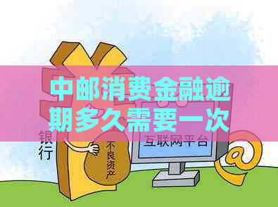 中邮消费金融逾期多久需要一次性全部还款