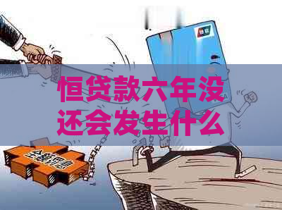 恒贷款六年没还会发生什么