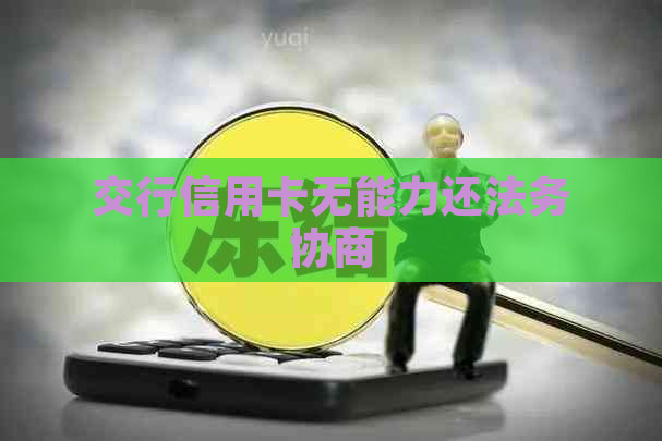 交行信用卡无能力还法务协商