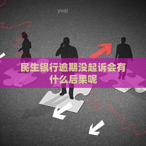 民生银行逾期没起诉会有什么后果呢