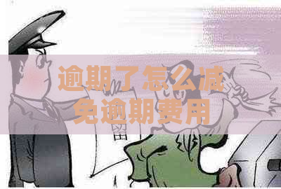 逾期了怎么减免逾期费用