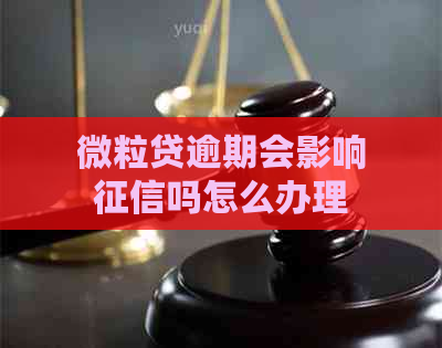 微粒贷逾期会影响吗怎么办理