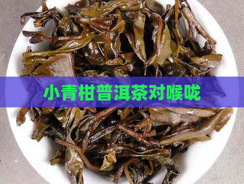 小青柑普洱茶对喉咙