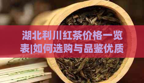 湖北利川红茶价格一览表|如何选购与品鉴优质利川红茶？