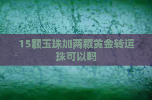 15颗玉珠加两颗黄金转运珠可以吗