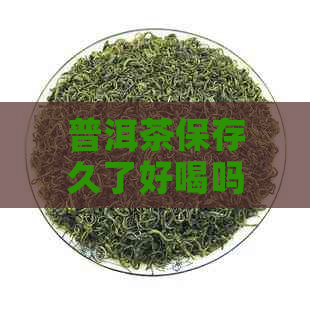 普洱茶保存久了好喝吗