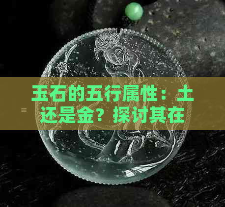 玉石的五行属性：土还是金？探讨其在不同文化中的象征意义与用途