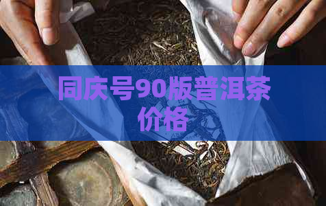 同庆号90版普洱茶价格