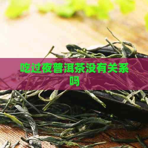 吃过夜普洱茶没有关系吗