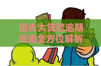 阳光大贷款逾期后果全方位解析：信用记录、罚息、法律责任等影响一次搞定！