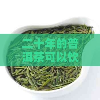 二十年的普洱茶可以饮用吗