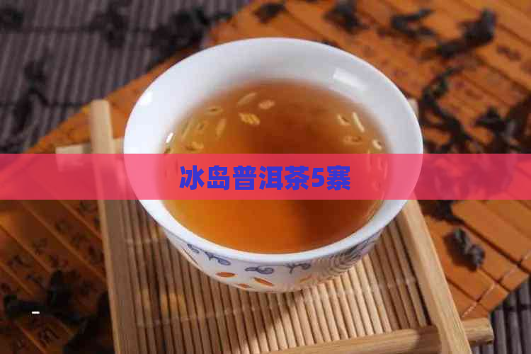 冰岛普洱茶5寨