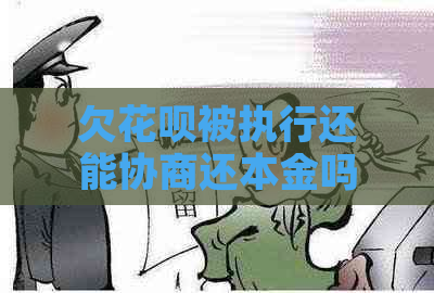 欠花呗被执行还能协商还本金吗