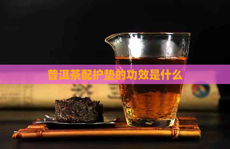 普洱茶配护垫的功效是什么