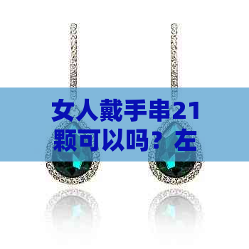 女人戴手串21颗可以吗？左手还是右手？