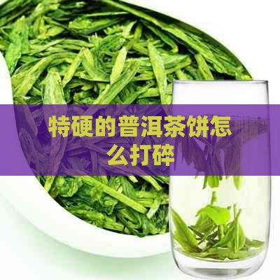 特硬的普洱茶饼怎么打碎