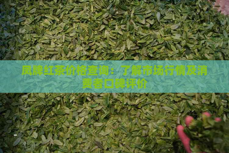 凤牌红茶价格查询：了解市场行情及消费者口碑评价