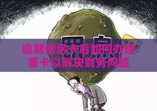 逾期信用卡后如何办理蓄卡以解决财务问题