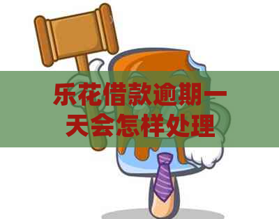 乐花借款逾期一天会怎样处理