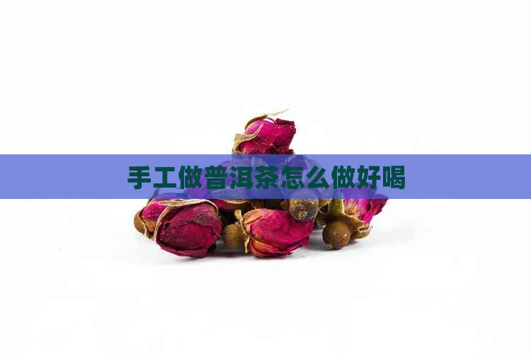 手工做普洱茶怎么做好喝