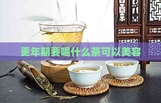 更年期要喝什么茶可以美容