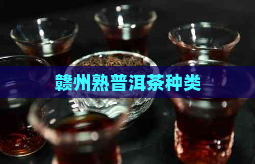 赣州熟普洱茶种类