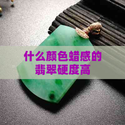 什么颜色蜡感的翡翠硬度高