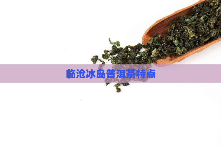 临沧冰岛普洱茶特点