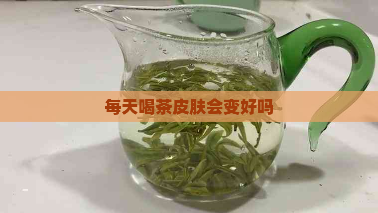 每天喝茶皮肤会变好吗