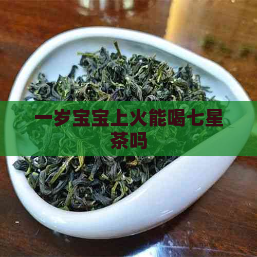 一岁宝宝上火能喝七星茶吗