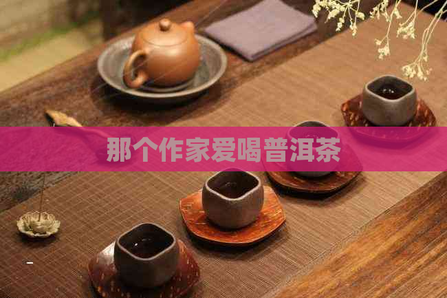 那个作家爱喝普洱茶