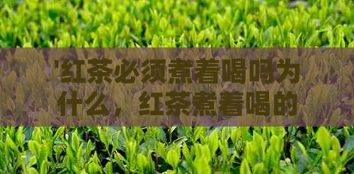 '红茶必须煮着喝吗为什么，红茶煮着喝的好处，为什么不苦呢？'