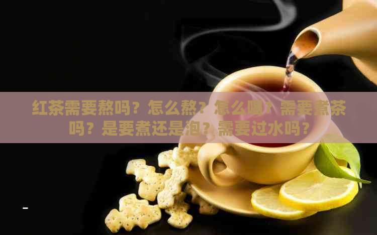 红茶需要熬吗？怎么熬？怎么喝？需要煮茶吗？是要煮还是泡？需要过水吗？