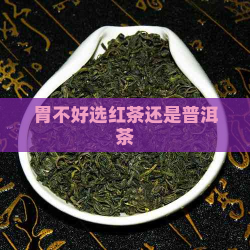 胃不好选红茶还是普洱茶