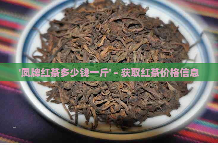 '凤牌红茶多少钱一斤' - 获取红茶价格信息