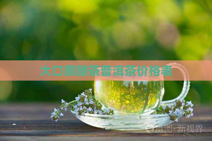 大口麒麟茶普洱茶价格表