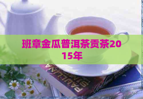 班章金瓜普洱茶贡茶2015年