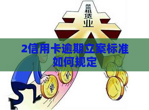 2信用卡逾期立案标准如何规定