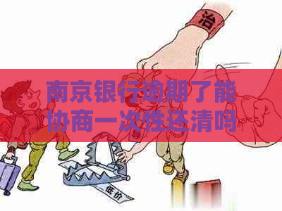 南京银行逾期了能协商一次性还清吗