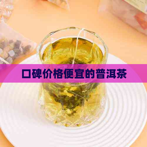 口碑价格便宜的普洱茶