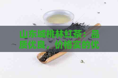 山东城桃林红茶：品质优良，价格实的优质选择