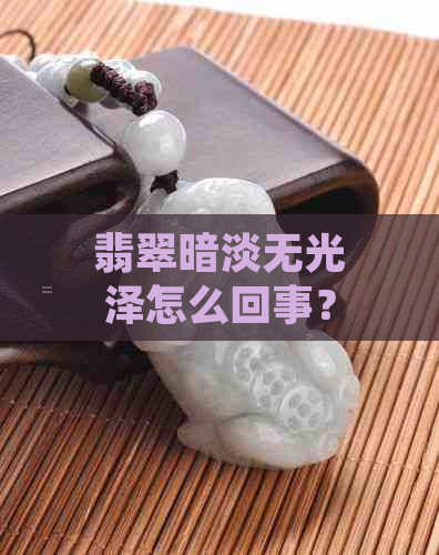 翡翠暗淡无光泽怎么回事？